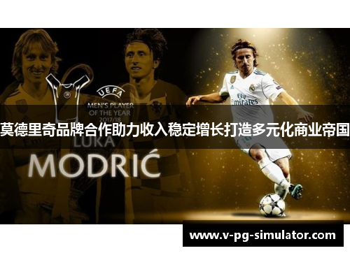 莫德里奇品牌合作助力收入稳定增长打造多元化商业帝国