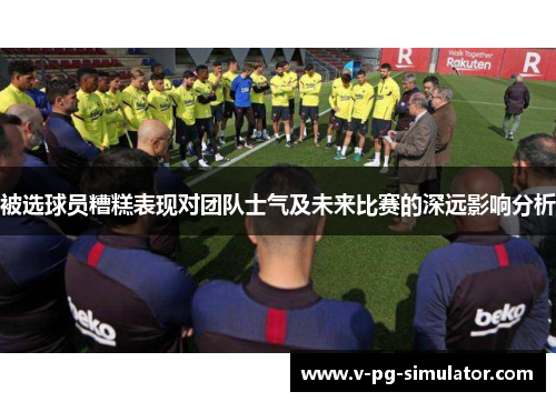 被选球员糟糕表现对团队士气及未来比赛的深远影响分析