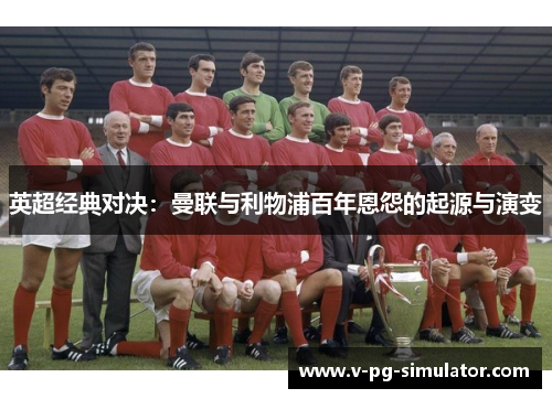 英超经典对决：曼联与利物浦百年恩怨的起源与演变