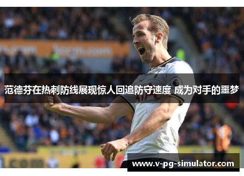 范德芬在热刺防线展现惊人回追防守速度 成为对手的噩梦 范德芬在热刺防线展现惊人回追防守速度 成为对手的噩梦