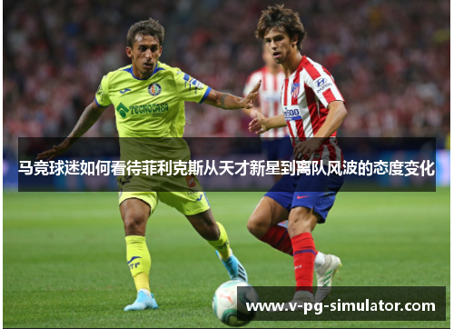 马竞球迷如何看待菲利克斯从天才新星到离队风波的态度变化