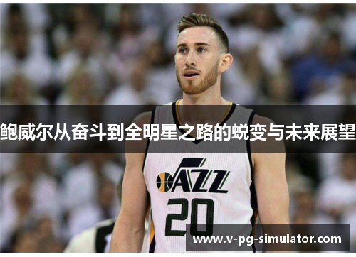 鲍威尔从奋斗到全明星之路的蜕变与未来展望