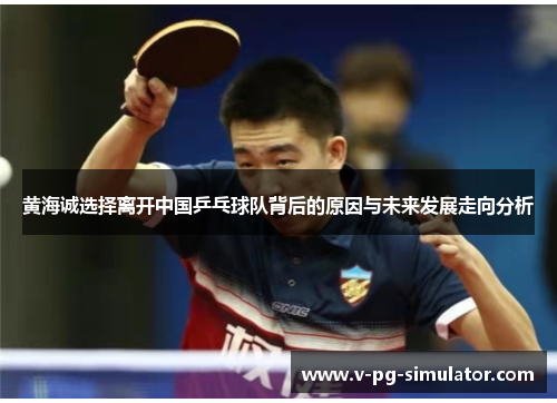 黄海诚选择离开中国乒乓球队背后的原因与未来发展走向分析