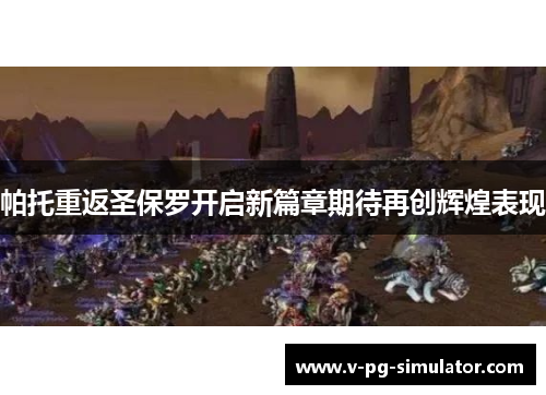 帕托重返圣保罗开启新篇章期待再创辉煌表现 帕托重返圣保罗开启新篇章期待再创辉煌表现