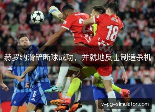 赫罗纳滑铲断球成功,并就地反击制造杀机 赫罗纳滑铲断球成功,并就地反击制造杀机