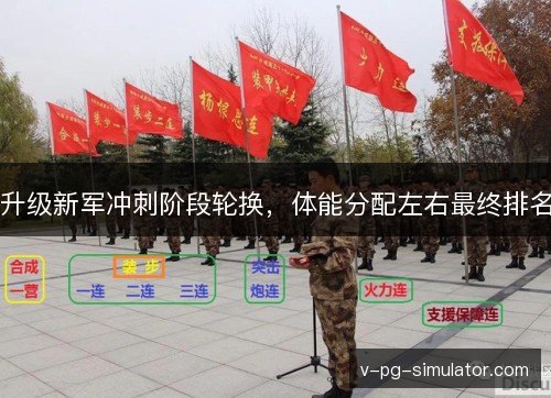升级新军冲刺阶段轮换,体能分配左右最终排名 升级新军冲刺阶段轮换,体能分配左右最终排名