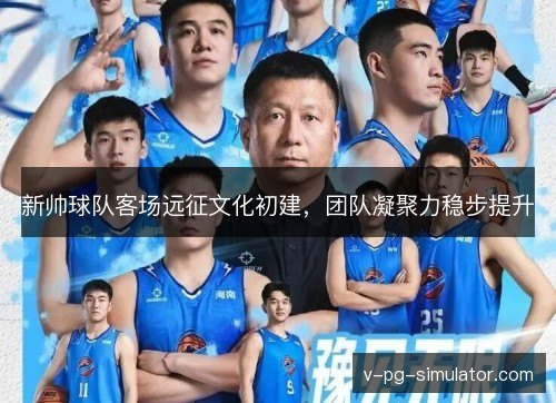 新帅球队客场远征文化初建，团队凝聚力稳步提升